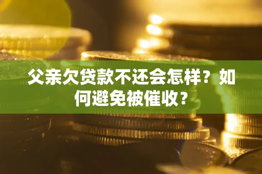 武汉父亲欠贷款不还会怎样？如何避免被催收？