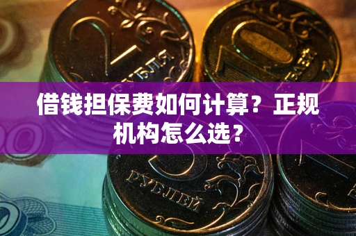 武汉借钱担保费如何计算？正规机构怎么选？