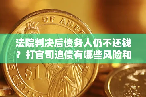 武汉法院判决后债务人仍不还钱？打官司追债有哪些风险和技巧？