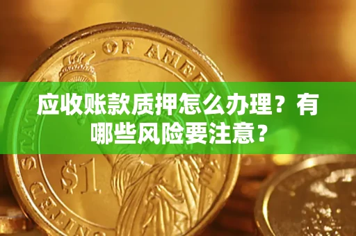武汉应收账款质押怎么办理？有哪些风险要注意？