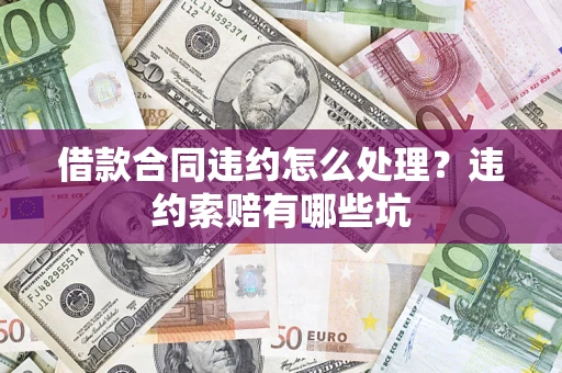 武汉借款合同违约怎么处理？违约索赔有哪些坑