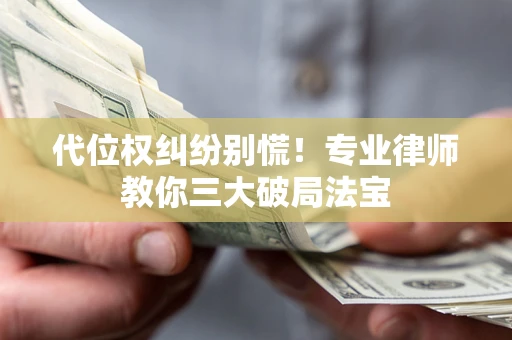 武汉代位权纠纷别慌！专业律师教你三大破局法宝