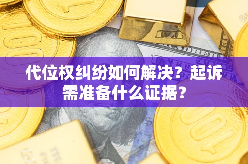 武汉代位权纠纷如何解决？起诉需准备什么证据？