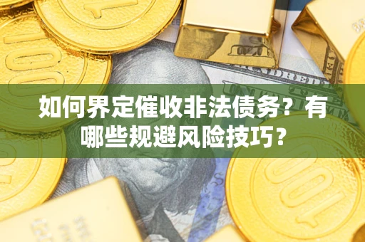 武汉如何界定催收非法债务？有哪些规避风险技巧？