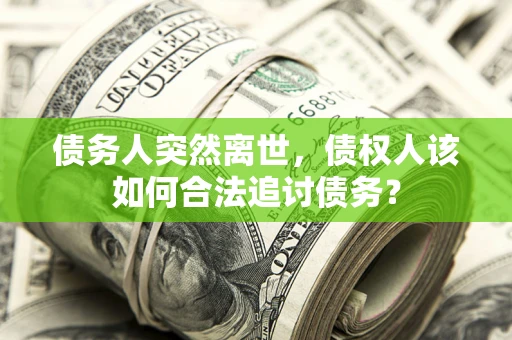 武汉债务人突然离世，债权人该如何合法追讨债务？