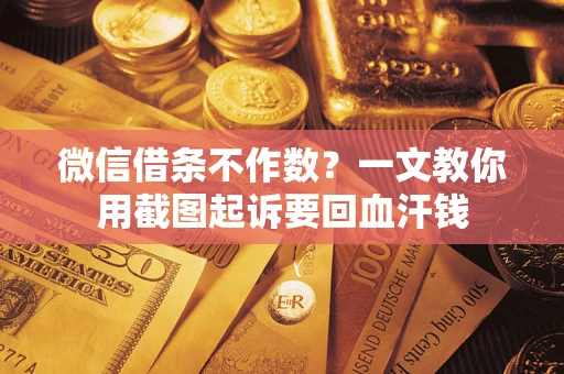 武汉微信借条不作数？一文教你用截图起诉要回血汗钱