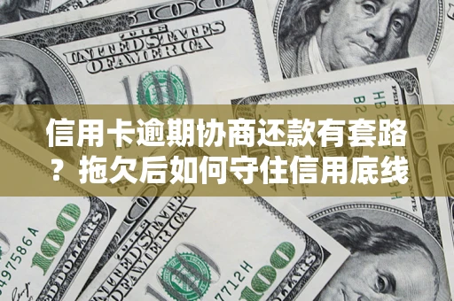 武汉信用卡逾期协商还款有套路？拖欠后如何守住信用底线？
