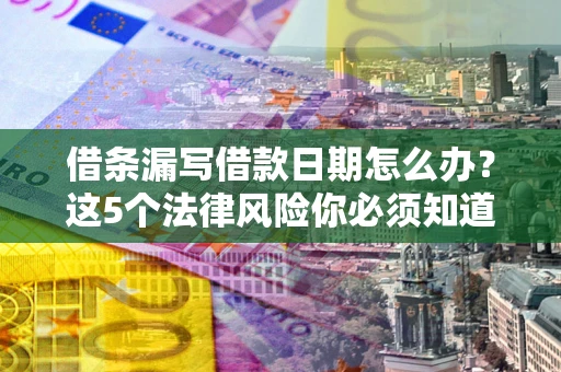 武汉借条漏写借款日期怎么办？这5个法律风险你必须知道