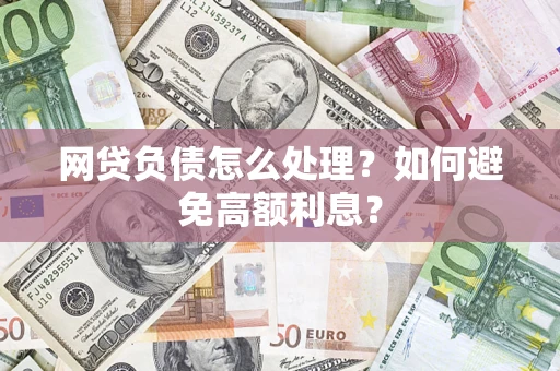 武汉网贷负债怎么处理？如何避免高额利息？