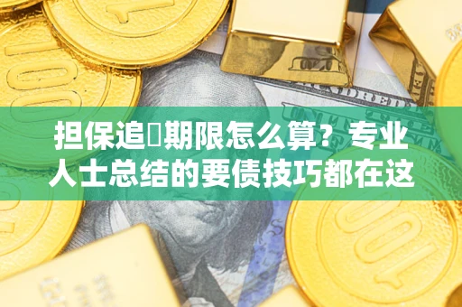 武汉担保追償期限怎么算？专业人士总结的要债技巧都在这里了