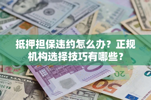武汉抵押担保违约怎么办？正规机构选择技巧有哪些？