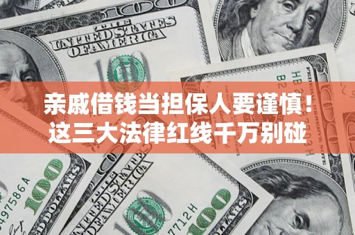 武汉亲戚借钱当担保人要谨慎！这三大法律红线千万别碰