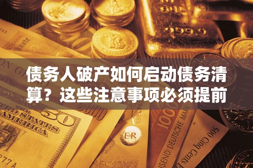 武汉债务人破产如何启动债务清算？这些注意事项必须提前知道