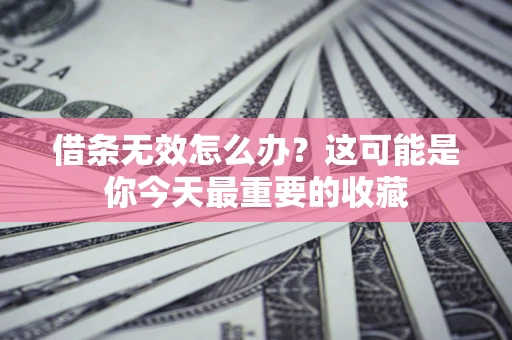 武汉借条无效怎么办？这可能是你今天最重要的收藏