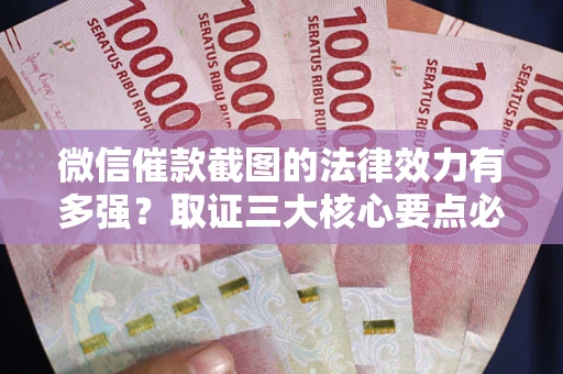 武汉微信催款截图的法律效力有多强？取证三大核心要点必须知道！