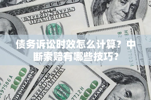 武汉债务诉讼时效怎么计算？中断索赔有哪些技巧？
