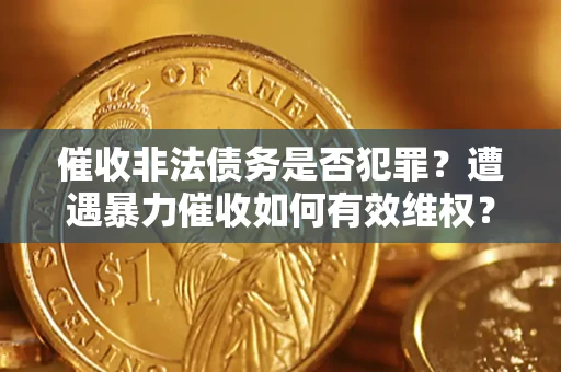 武汉催收非法债务是否犯罪？遭遇暴力催收如何有效维权？