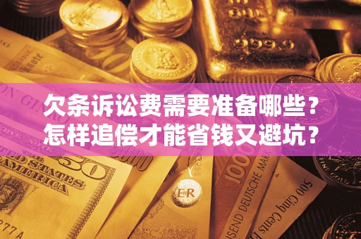 武汉欠条诉讼费需要准备哪些？怎样追偿才能省钱又避坑？