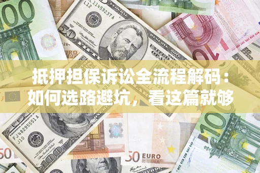 武汉抵押担保诉讼全流程解码：如何选路避坑，看这篇就够了
