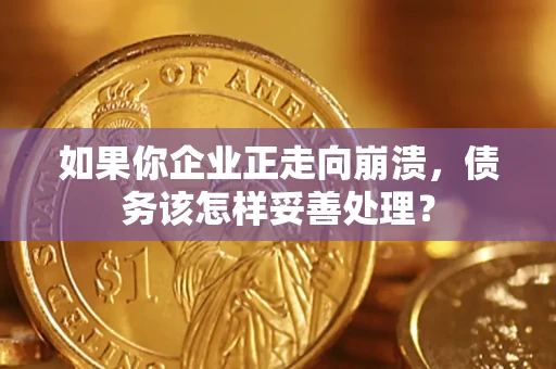 武汉如果你企业正走向崩溃，债务该怎样妥善处理？