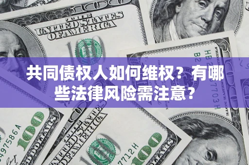 武汉共同债权人如何维权？有哪些法律风险需注意？