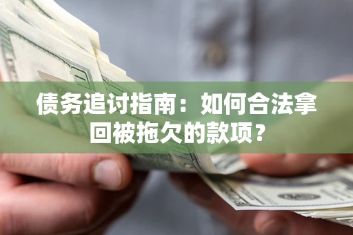 武汉债务追讨指南：如何合法拿回被拖欠的款项？