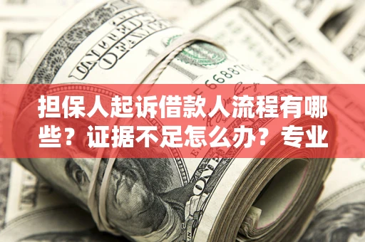 武汉担保人起诉借款人流程有哪些？证据不足怎么办？专业律师解答