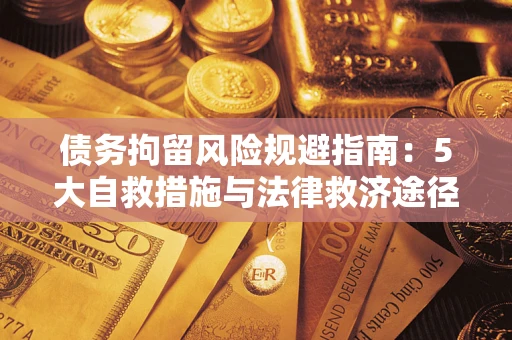 武汉债务拘留风险规避指南：5大自救措施与法律救济途径