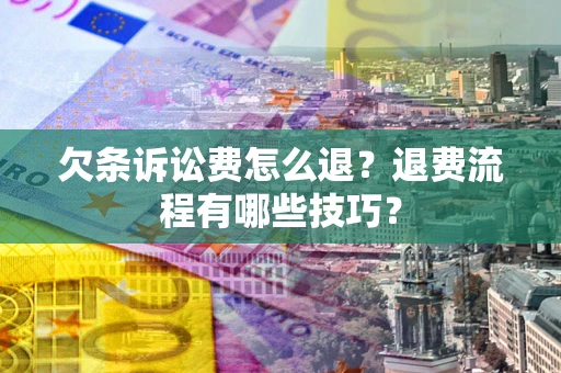 武汉欠条诉讼费怎么退？退费流程有哪些技巧？