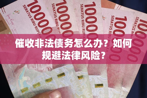 武汉催收非法债务怎么办？如何规避法律风险？