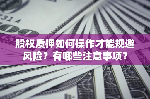 武汉股权质押如何操作才能规避风险？有哪些注意事项？