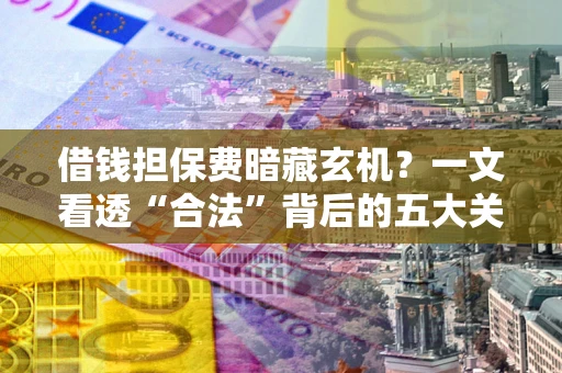 武汉借钱担保费暗藏玄机？一文看透“合法”背后的五大关键陷阱