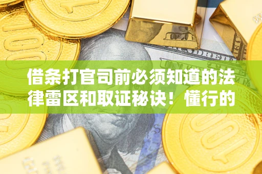 武汉借条打官司前必须知道的法律雷区和取证秘诀！懂行的人已经留好这些证据