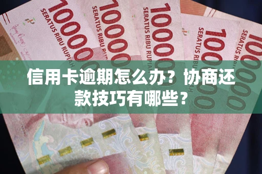 武汉信用卡逾期怎么办？协商还款技巧有哪些？