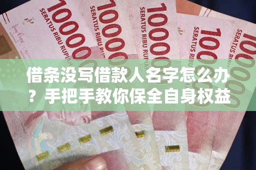 武汉借条没写借款人名字怎么办？手把手教你保全自身权益