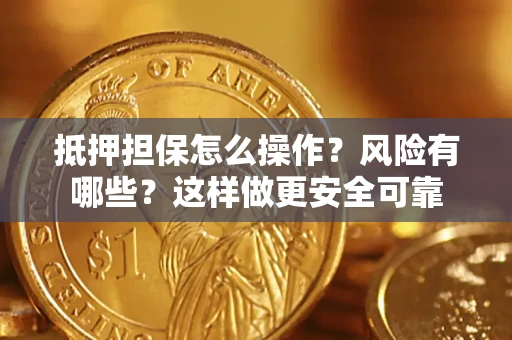 武汉抵押担保怎么操作？风险有哪些？这样做更安全可靠