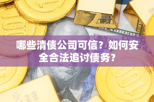 武汉哪些清债公司可信？如何安全合法追讨债务？