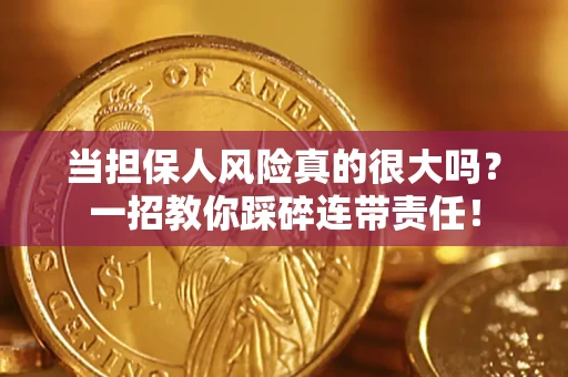 武汉当担保人风险真的很大吗？一招教你踩碎连带责任！