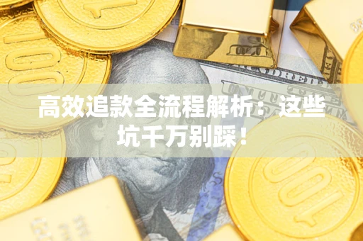 武汉高效追款全流程解析：这些坑千万别踩！