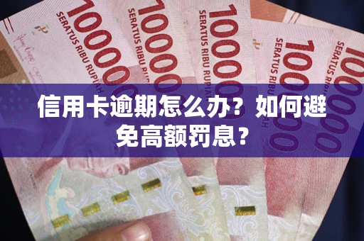 武汉信用卡逾期怎么办？如何避免高额罚息？