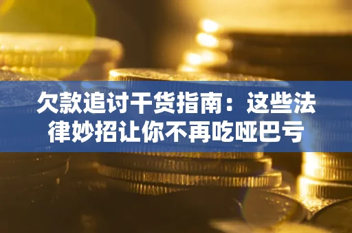 武汉欠款追讨干货指南：这些法律妙招让你不再吃哑巴亏