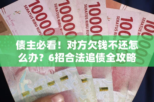 武汉债主必看！对方欠钱不还怎么办？6招合法追债全攻略