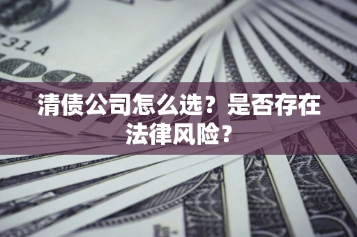 武汉清债公司怎么选？是否存在法律风险？