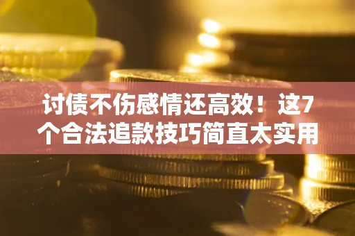 武汉讨债不伤感情还高效！这7个合法追款技巧简直太实用