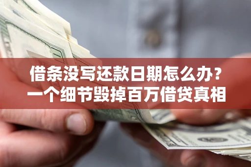 武汉借条没写还款日期怎么办？一个细节毁掉百万借贷真相
