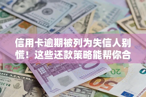 武汉信用卡逾期被列为失信人别慌！这些还款策略能帮你合法止损