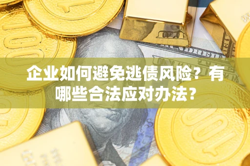 武汉企业如何避免逃债风险？有哪些合法应对办法？