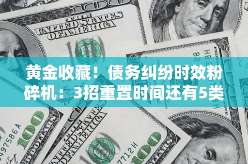 武汉黄金收藏！债务纠纷时效粉碎机：3招重置时间还有5类不设年限的特殊债务