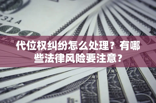 武汉代位权纠纷怎么处理？有哪些法律风险要注意？