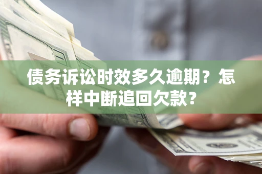 武汉债务诉讼时效多久逾期？怎样中断追回欠款？